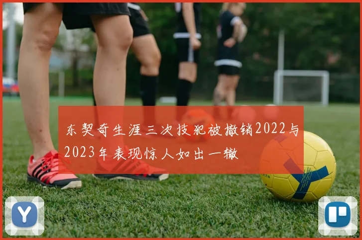 东契奇生涯三次技犯被撤销2022与2023年表现惊人如出一辙