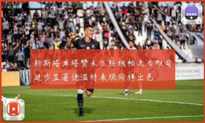 科斯塔库塔赞米兰防线帕夫洛维奇进步显著德温特表现同样出色